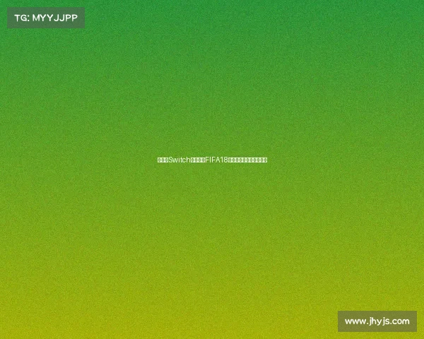 任天堂Switch世界杯版FIFA18游戏体验与玩法全面解析 任天堂Switch世界杯版FIFA18游戏体验与玩法全面解析